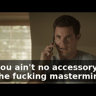 No, you ain't no accessory, you are the fucking mastermind!
