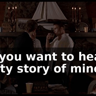 Do you want to hear a nasty story of mine?