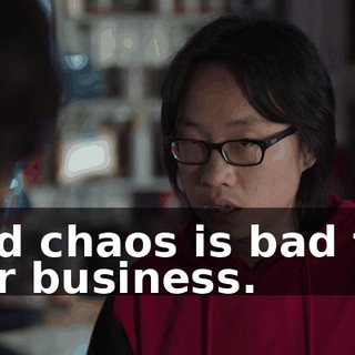 and chaos is bad for our business.