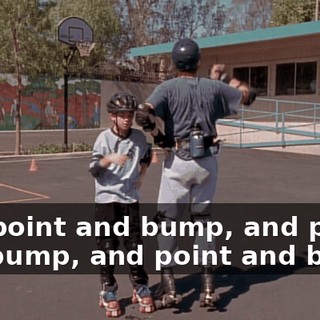 And point and bump, and point and bump, and point and bump.