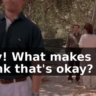 Hey! What makes you think that's okay?