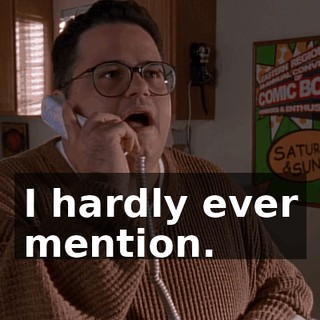 I hardly ever mention.