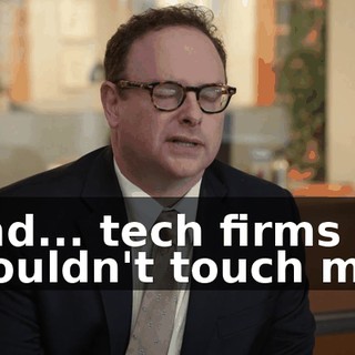 and... tech firms wouldn't touch me,