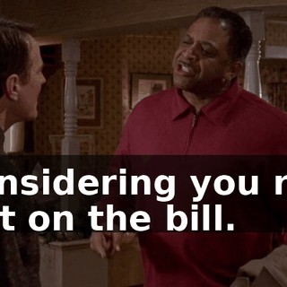 considering you ran out on the bill.