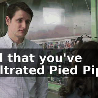 and that you've infiltrated Pied Piper,