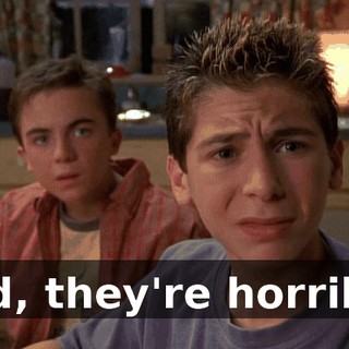 Dad, they're horrible.