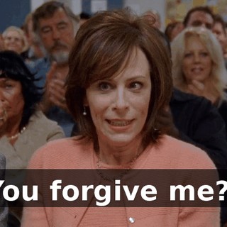 You forgive me?!