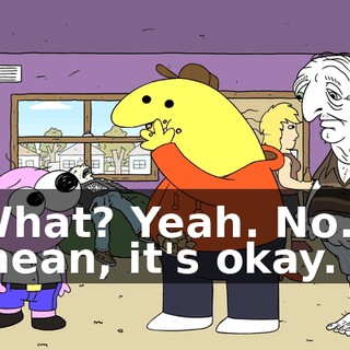 What? Yeah. No. I mean, it's okay.