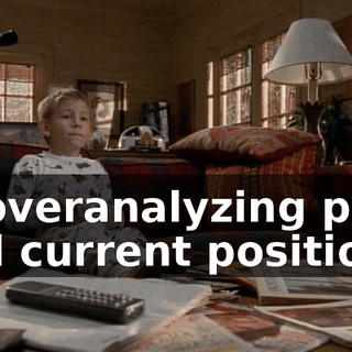 of overanalyzing past and current positions,