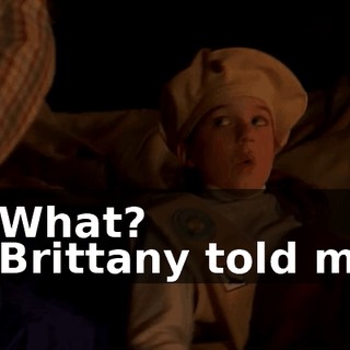 - What? - Brittany told me