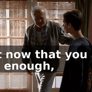 but now that you are old enough,