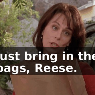 Just bring in the bags, Reese.