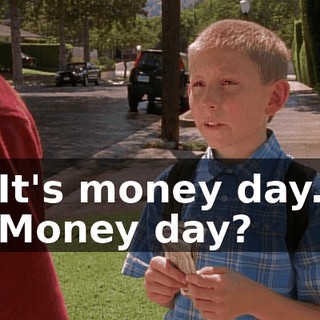 It's money day. Money day?