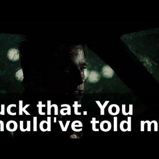Fuck that. You should've told me.