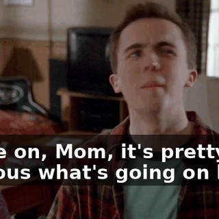 Come on, Mom, it's pretty obvious what's going on here,