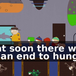 that soon there will be an end to hunger,