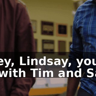 - Hey, Lindsay, you're on with Tim and Sam.
