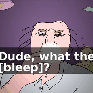 Dude, what the [bleep]?