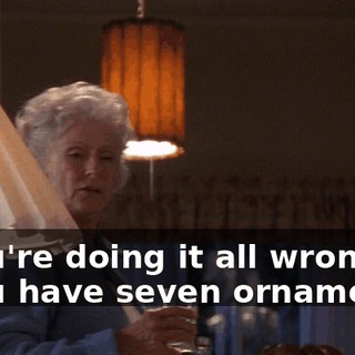 - You're doing it all wrong. - You have seven ornaments.