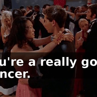 You're a really good dancer.