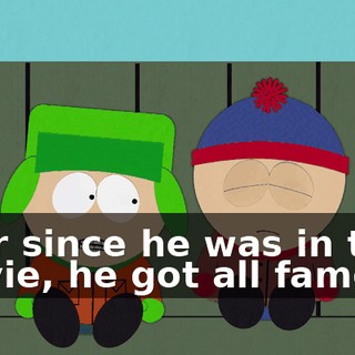 Ever since he was in that movie, he got all famous.