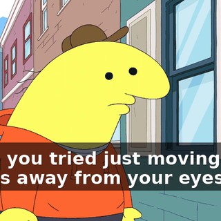 Have you tried just moving your hands away from your eyes?