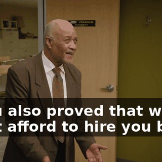 - You also proved that we can't afford to hire you back.