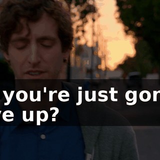 So you're just gonna give up?