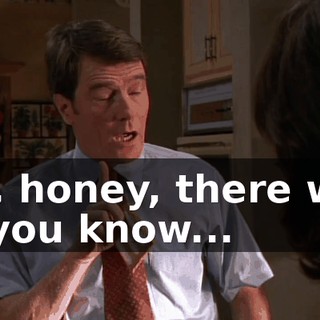 Uh, honey, there was a, you know...