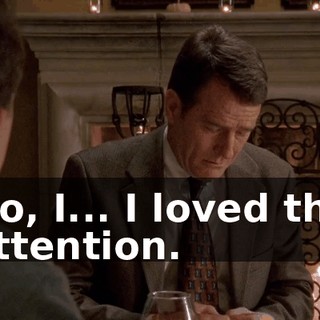 No, I... I loved the attention.