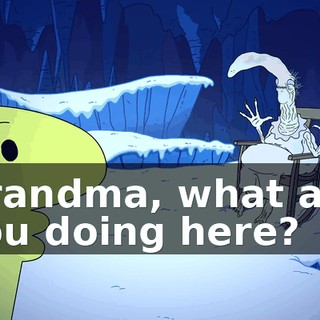 Grandma, what are you doing here?