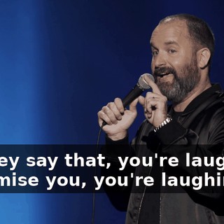 as they say that, you're laughing. I promise you, you're laughing.