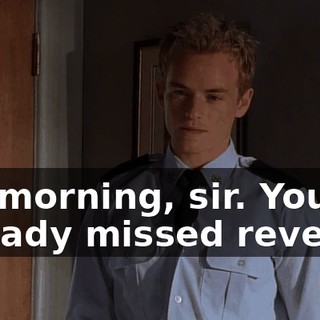 It's morning, sir. You already missed reveille.