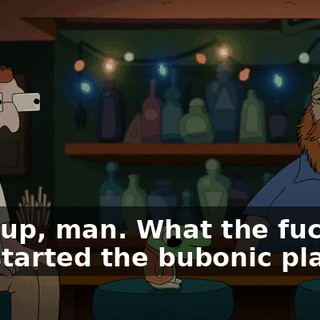 Wait up, man. What the fuck? You started the bubonic plague?