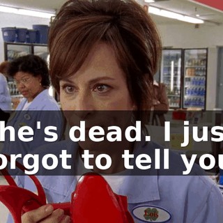 She's dead. I just forgot to tell you.