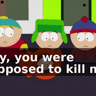 Hey, you were supposed to kill me!