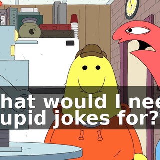What would I need stupid jokes for?
