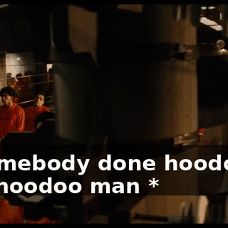 * Somebody done hoodooed the hoodoo man *