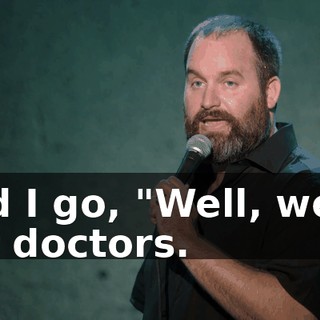 And I go, "Well, we're not doctors.
