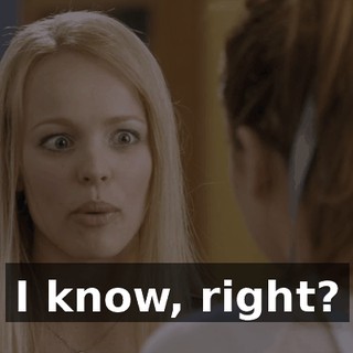 I know, right?