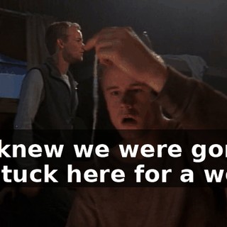 We knew we were gonna be stuck here for a week,