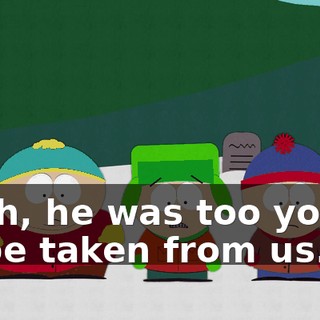 Yeah, he was too young to be taken from us.