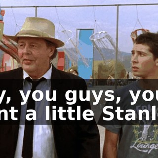 Hey, you guys, you want a little Stanley?