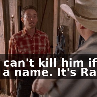 You can't kill him if he has a name. It's Ralph.