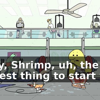 Okay, Shrimp, uh, the easiest thing to start with