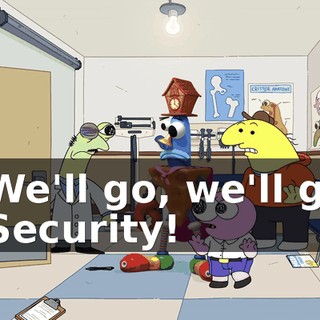 - We'll go, we'll go. - Security!